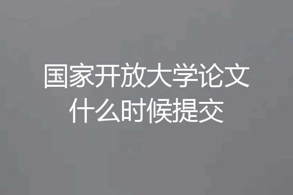 国家开放大学论文什么时候提交