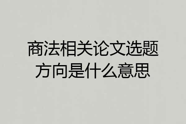 商法相关论文选题方向是什么意思