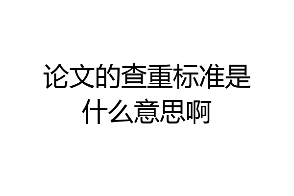 论文的查重标准是什么意思啊
