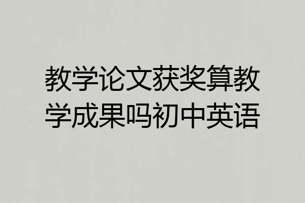 教学论文获奖算教学成果吗初中英语