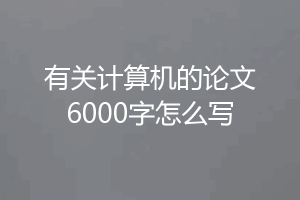 有关计算机的论文6000字怎么写