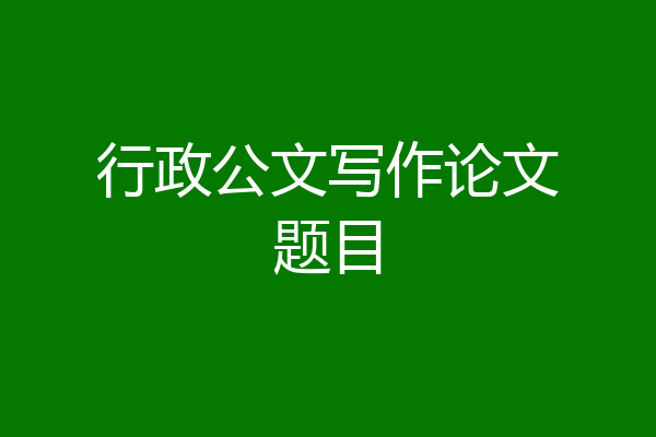 行政公文写作论文题目