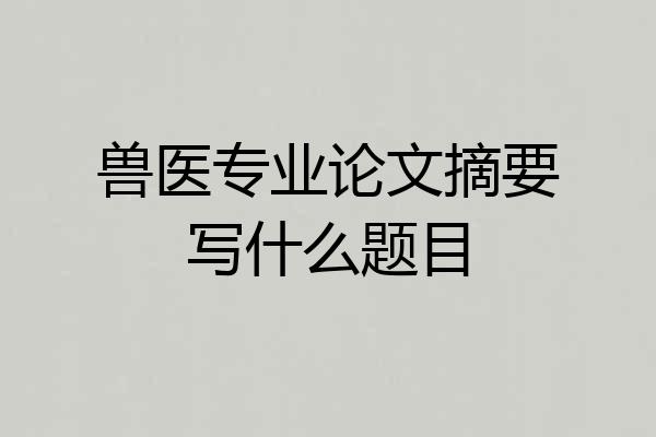 兽医专业论文摘要写什么题目