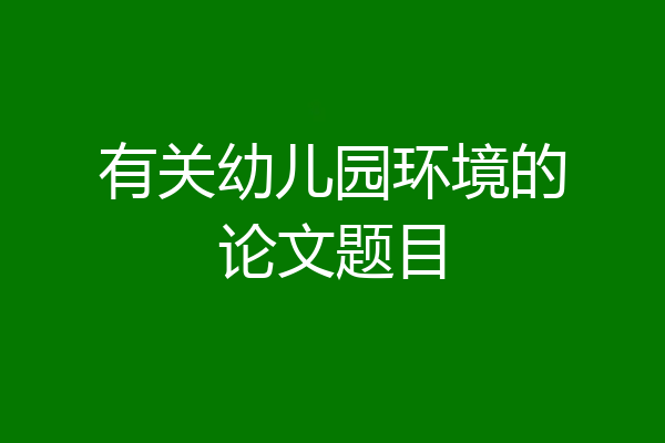 有关幼儿园环境的论文题目