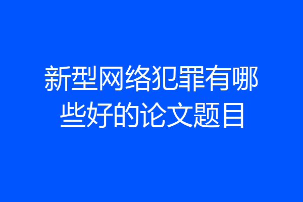 新型网络犯罪有哪些好的论文题目