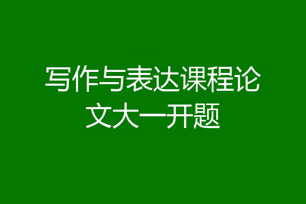 写作与表达课程论文大一开题