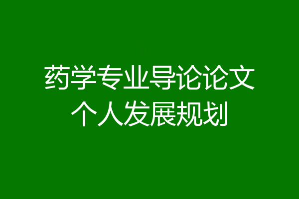 药学专业导论论文个人发展规划