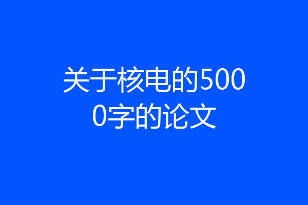 关于核电的5000字的论文