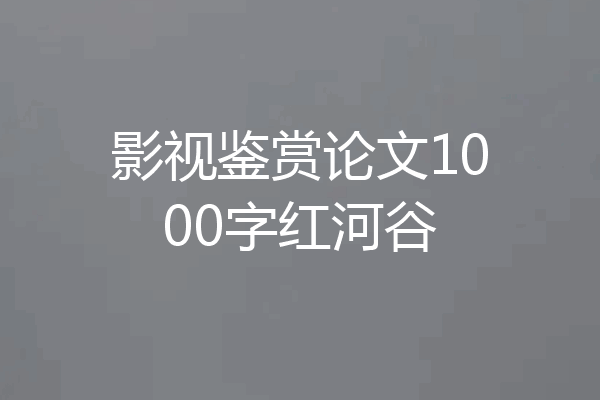 影视鉴赏论文1000字红河谷