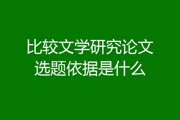 比较文学研究论文选题依据是什么