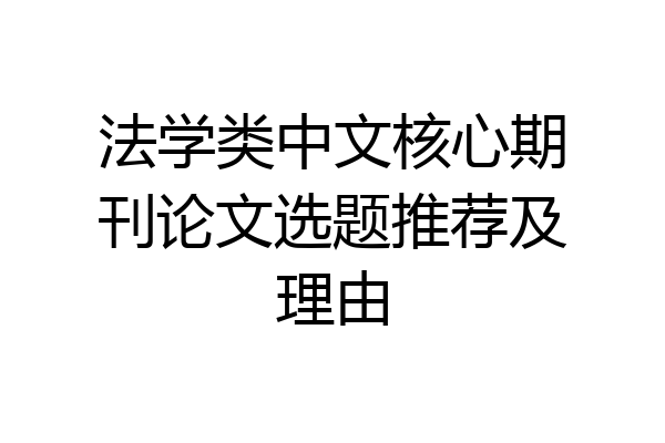法学类中文核心期刊论文选题推荐及理由