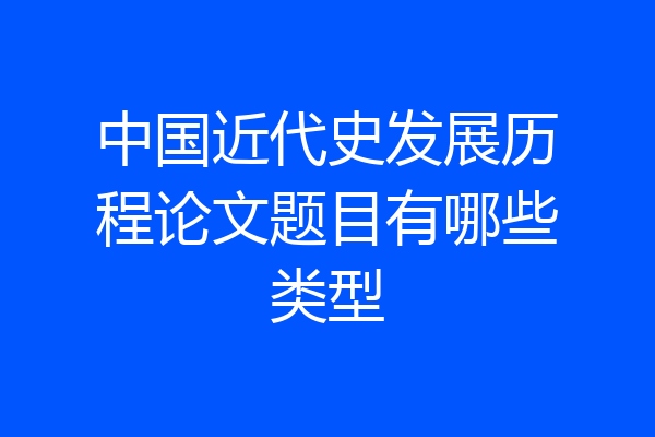 中国近代史发展历程论文题目有哪些类型