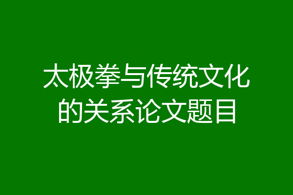 太极拳与传统文化的关系论文题目