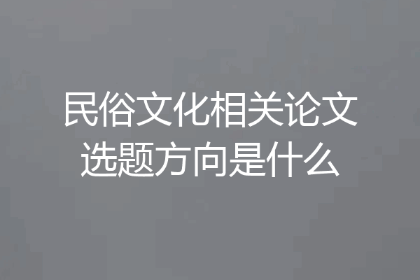 民俗文化相关论文选题方向是什么