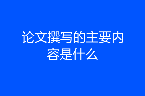 论文撰写的主要内容是什么