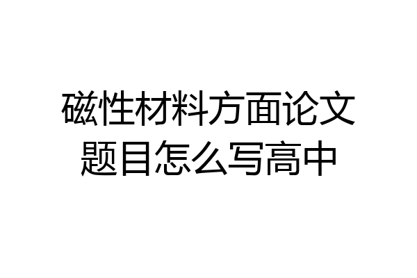 磁性材料方面论文题目怎么写高中