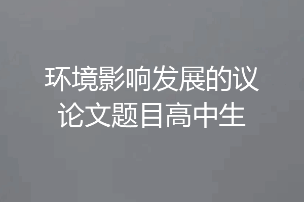 环境影响发展的议论文题目高中生