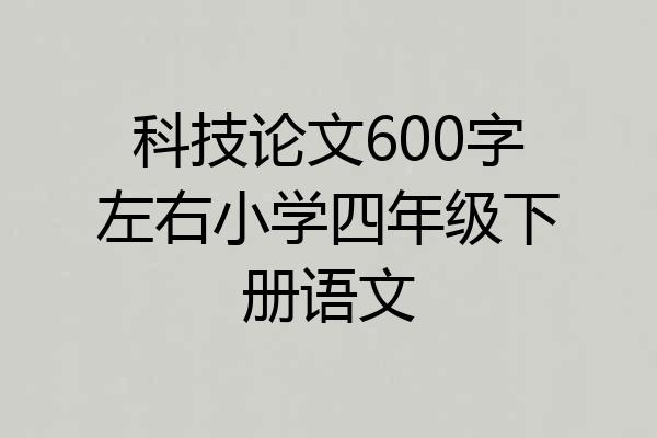 科技论文600字左右小学四年级下册语文