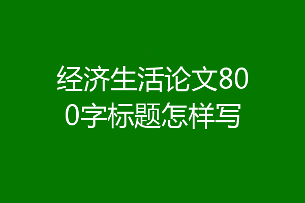 经济生活论文800字标题怎样写