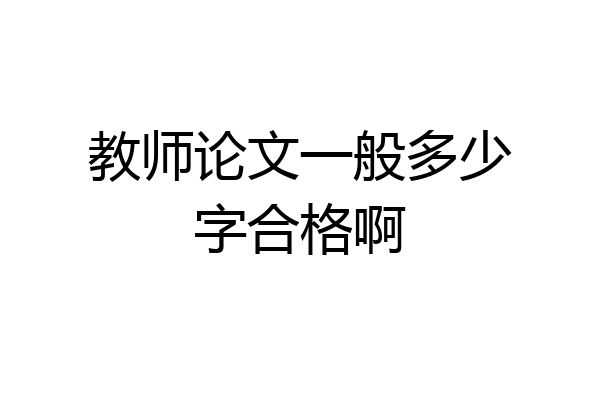 教师论文一般多少字合格啊