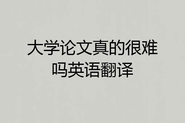 大学论文真的很难吗英语翻译