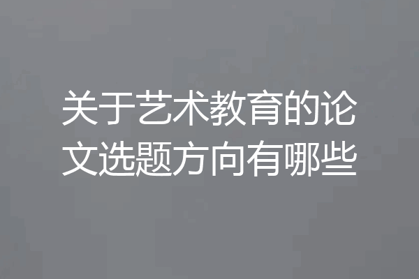 关于艺术教育的论文选题方向有哪些