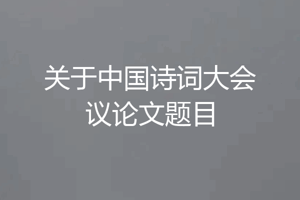 关于中国诗词大会议论文题目