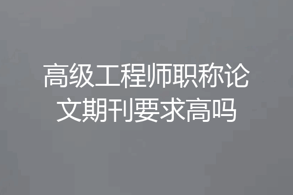 高级工程师职称论文期刊要求高吗
