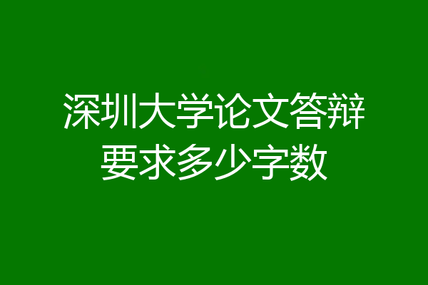 深圳大学论文答辩要求多少字数