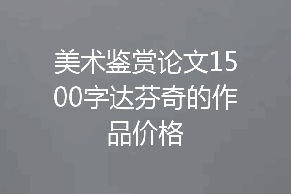 美术鉴赏论文1500字达芬奇的作品价格