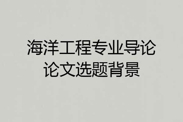 海洋工程专业导论论文选题背景