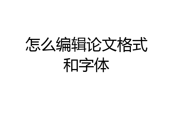 怎么编辑论文格式和字体