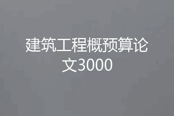 建筑工程概预算论文3000