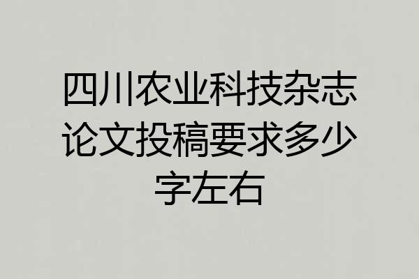 四川农业科技杂志论文投稿要求多少字左右