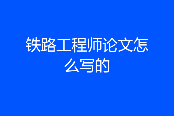 铁路工程师论文怎么写的