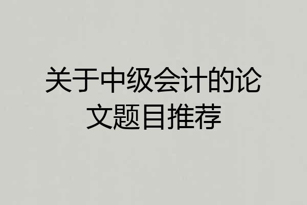 关于中级会计的论文题目推荐