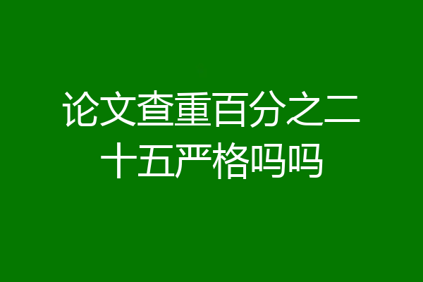 论文查重百分之二十五严格吗吗
