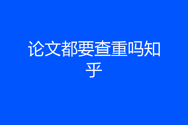 论文都要查重吗知乎