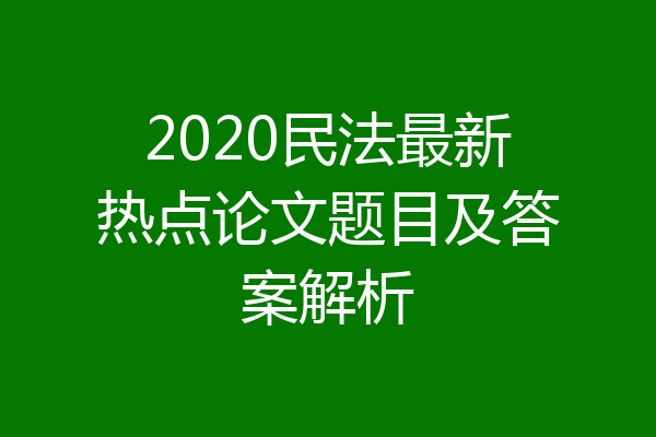 2020民法最新热点论文题目及答案解析