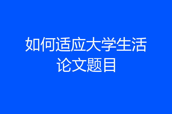 如何适应大学生活论文题目