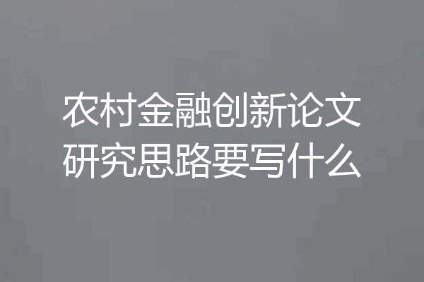 农村金融创新论文研究思路要写什么