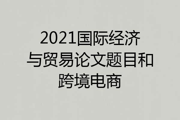 2021国际经济与贸易论文题目和跨境电商