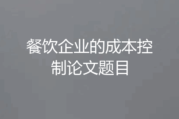 餐饮企业的成本控制论文题目