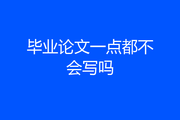 毕业论文一点都不会写吗