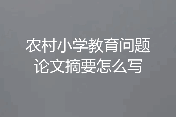农村小学教育问题论文摘要怎么写