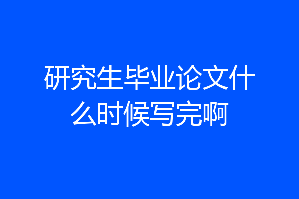 研究生毕业论文什么时候写完啊