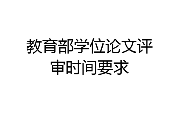 教育部学位论文评审时间要求