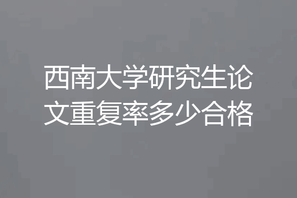 西南大学研究生论文重复率多少合格