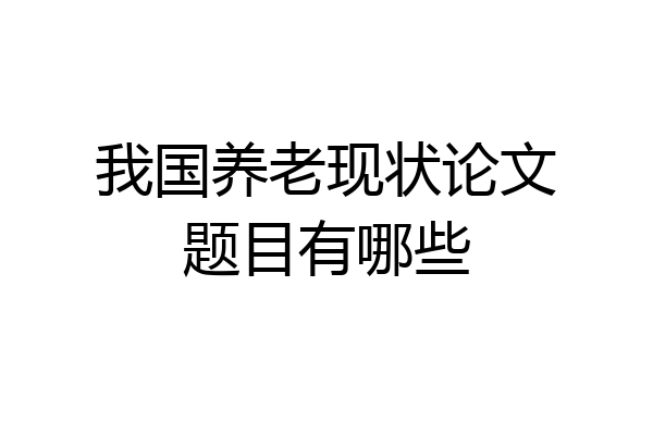 我国养老现状论文题目有哪些
