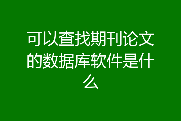可以查找期刊论文的数据库软件是什么